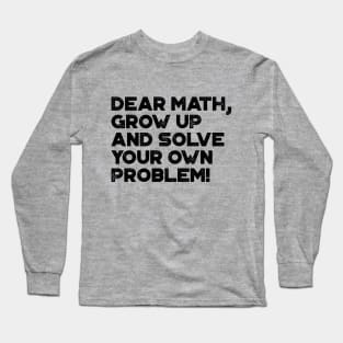 Dear Math Grow Up And Solve Your Own Problem Funny Long Sleeve T-Shirt